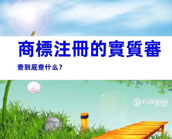 商標注冊的實質審查到底查什么？