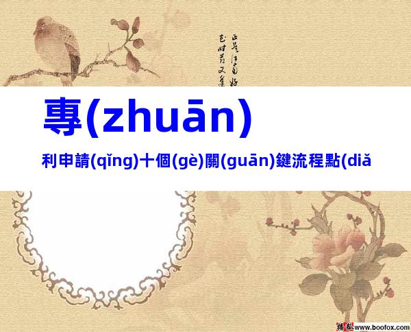 專(zhuān)利申請(qǐng)十個(gè)關(guān)鍵流程點(diǎn)!